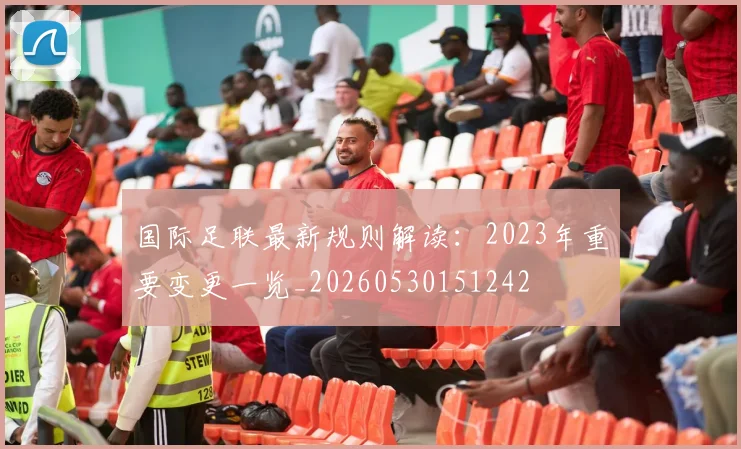 国际足联最新规则解读：2023年重要变更一览_20260530151242