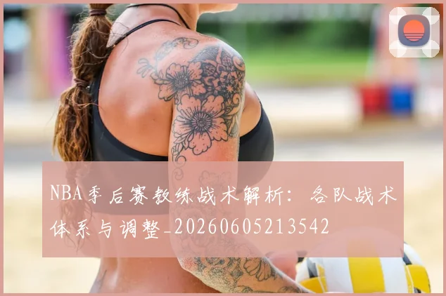 NBA季后赛教练战术解析：各队战术体系与调整_20260605213542