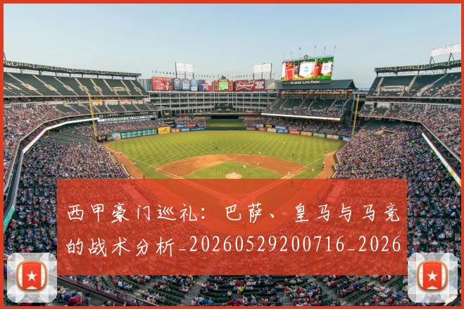 西甲豪门巡礼:巴萨、皇马与马竞的战术分析_20260529200716_20260703181918