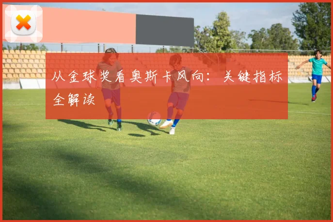 从金球奖看奥斯卡风向:关键指标全解读