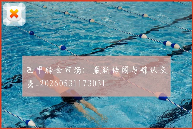 西甲转会市场：最新传闻与确认交易_20260531173031