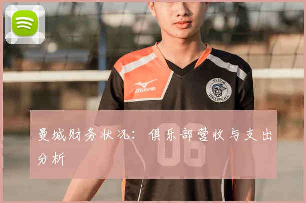 曼城财务状况：俱乐部营收与支出分析