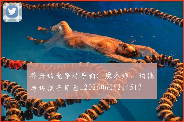 乔丹的竞争对手们:魔术师、伯德与坏孩子军团_20260605214517