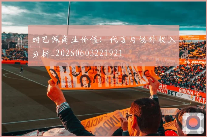 姆巴佩商业价值:代言与场外收入分析_20260603221921