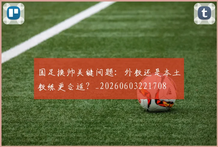 国足换帅关键问题:外教还是本土教练更合适?_20260603221708