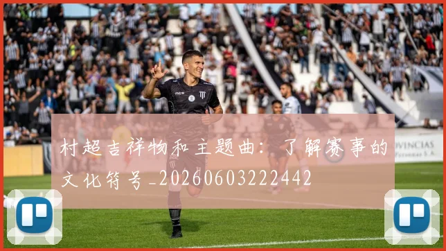 村超吉祥物和主题曲:了解赛事的文化符号_20260603222442