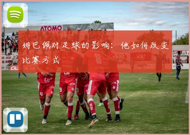 姆巴佩对足球的影响：他如何改变比赛方式