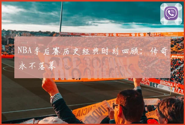 NBA季后赛历史经典时刻回顾:传奇永不落幕