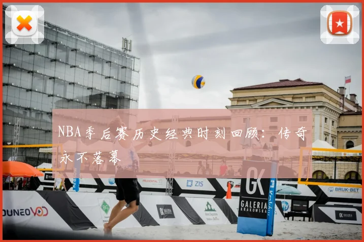 NBA季后赛历史经典时刻回顾:传奇永不落幕